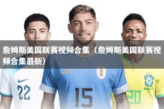 詹姆斯美国联赛视频合集（詹姆斯美国联赛视频合集最新）