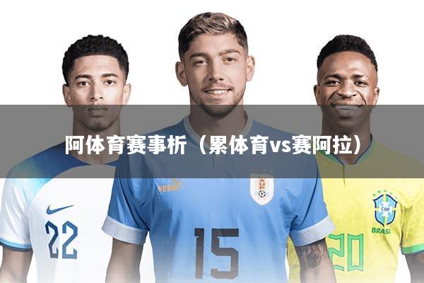 阿体育赛事析(累体育vs赛阿拉)