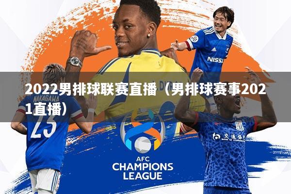 2022男排球联赛直播(男排球赛事2021直播)